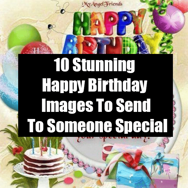 10 Stunning Happy Birthday Images To Send To Someone Special